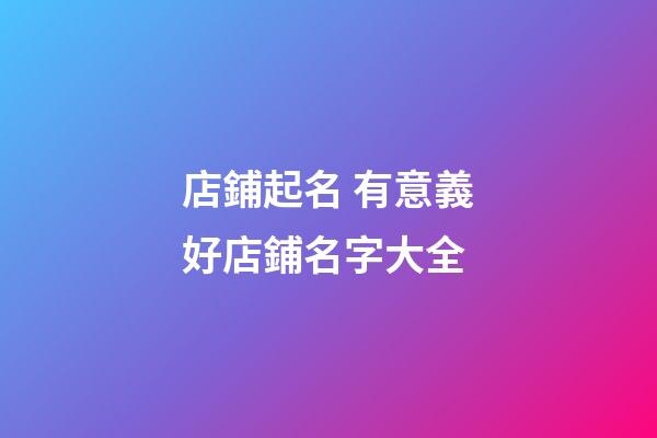 店鋪起名 有意義好店鋪名字大全-第1張-店鋪起名-玄機派